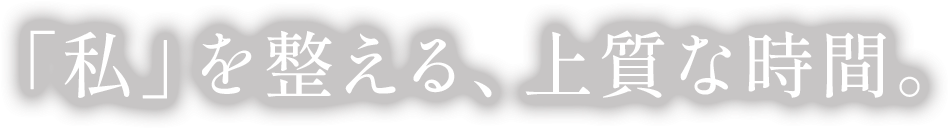「私」を繋える、上質な時間。